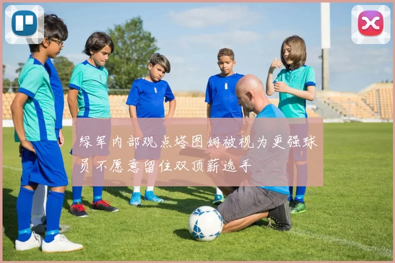 绿军内部观点塔图姆被视为更强球员不愿意留住双顶薪选手