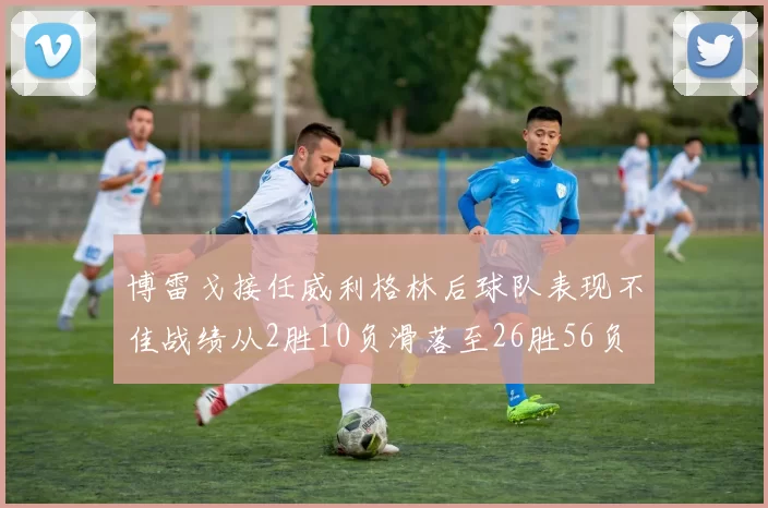 博雷戈接任威利格林后球队表现不佳战绩从2胜10负滑落至26胜56负