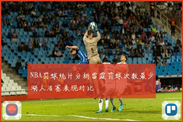 NBA罚球统计分析雷霆罚球次数最少湖人活塞表现对比