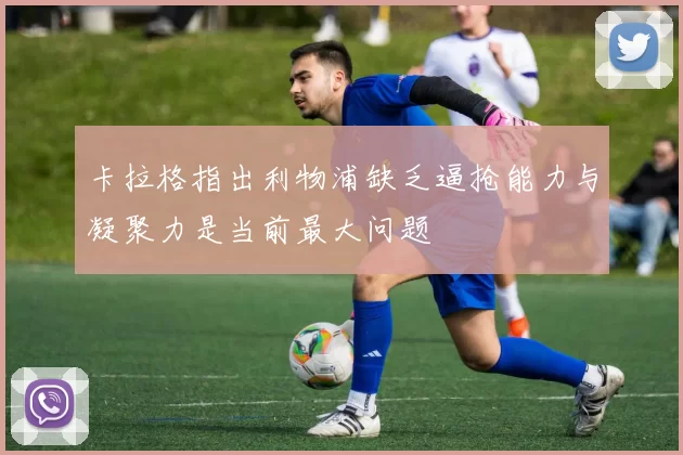 卡拉格指出利物浦缺乏逼抢能力与凝聚力是当前最大问题