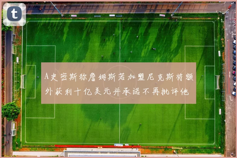 A史密斯称詹姆斯若加盟尼克斯将额外获利十亿美元并承诺不再批评他
