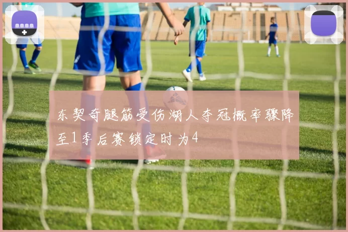 东契奇腿筋受伤湖人夺冠概率骤降至1季后赛锁定时为4