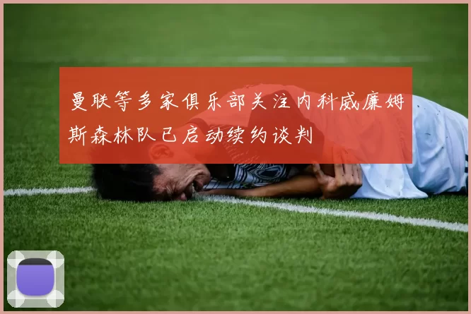 曼联等多家俱乐部关注内科威廉姆斯森林队已启动续约谈判