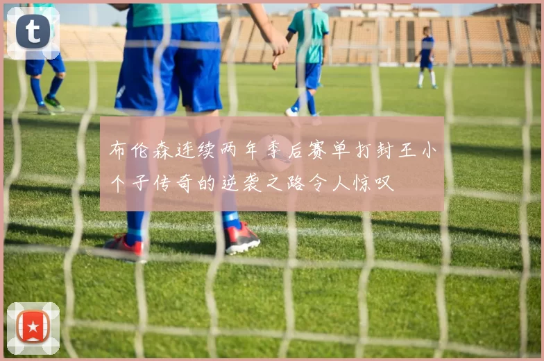 布伦森连续两年季后赛单打封王小个子传奇的逆袭之路令人惊叹