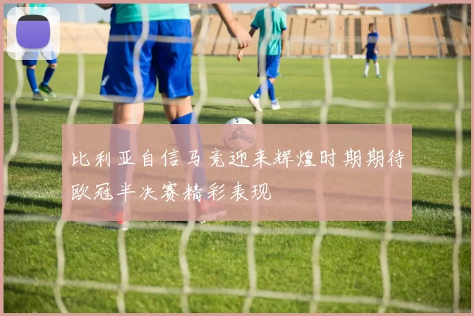 比利亚自信马竞迎来辉煌时期期待欧冠半决赛精彩表现