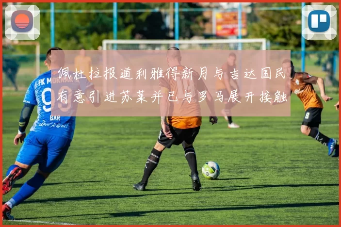 佩杜拉报道利雅得新月与吉达国民有意引进苏莱并已与罗马展开接触
